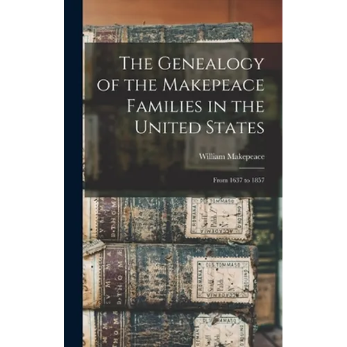 The Genealogy of the Makepeace Families in the United States: From 1637 to 1857 - Hardcover