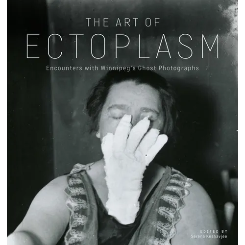 The Art of Ectoplasm: Encounters with Winnipeg's Ghost Photographs - Paperback