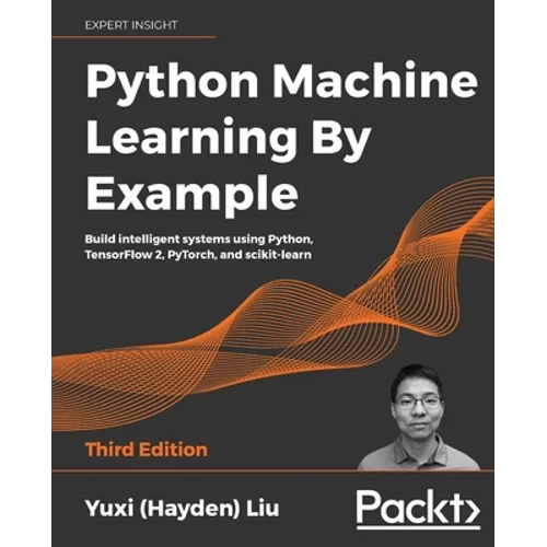 Python Machine Learning by Example - Third Edition: Build intelligent systems using Python, TensorFlow 2, PyTorch, and scikit-learn - Paperback