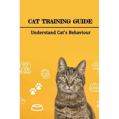 Cat Training Guide: Understand Cat's Behaviour: How Do You Stop Bad Cat Behavior? - Paperback