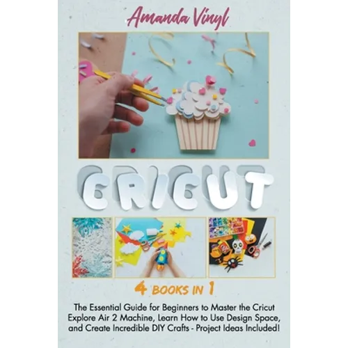 Cricut: The Essential Guide for Beginners to Master the Cricut Explore Air 2 Machine, Learn How to Use Design Space, and Creat - Paperback