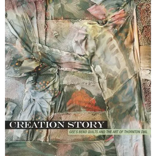 Creation Story: Gee's Bend Quilts and the Art of Thornton Dial - Hardcover
