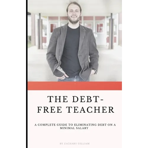 The Debt Free Teacher: A Complete Guide to Eliminating Debt on a Minimal Salary - Paperback