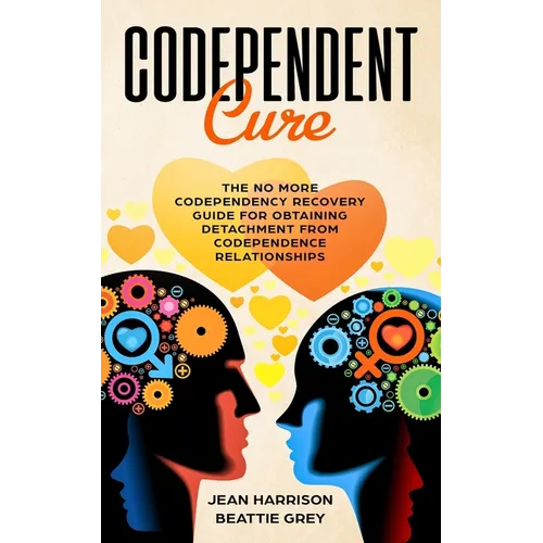 Codependent Cure: The No More Codependency Recovery Guide For Obtaining Detachment From Codependence Relationships - Paperback