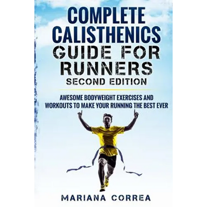 COMPLETE CALISTHENICS GUIDE For RUNNERS SECOND EDITION: AWESOME BODYWEIGHT EXERCISES AND WORKOUTS To MAKE YOUR RUNNING THE BEST EVER - Paperback