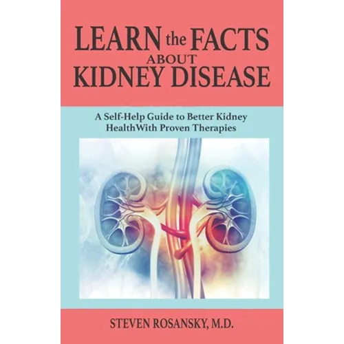 LEARN the FACTS ABOUT KIDNEY DISEASE: A Self-Help Guide to Better Kidney Health With Proven Therapies - Paperback
