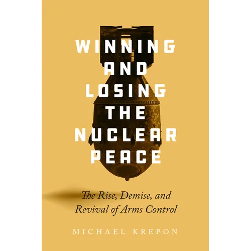 Winning and Losing the Nuclear Peace: The Rise, Demise, and Revival of Arms Control - Hardcover