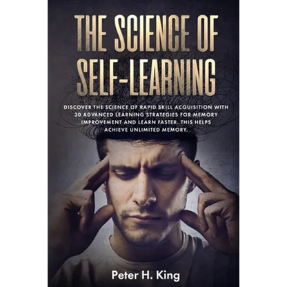 The Science of Self-Learning: Discover the Science of Rapid Skill Acquisition, Master Your Emotions by Identifying Psychological Triggers - Paperback