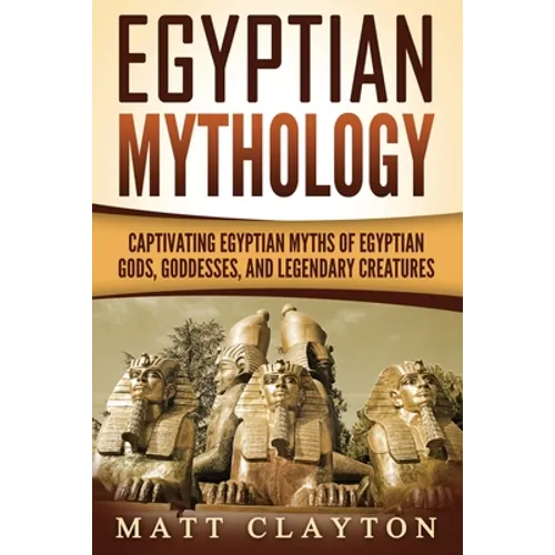 Egyptian Mythology: Captivating Egyptian Myths of Egyptian Gods, Goddesses, and Legendary Creatures - Paperback