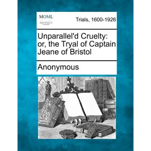 Unparallel'd Cruelty: Or, the Tryal of Captain Jeane of Bristol - Paperback