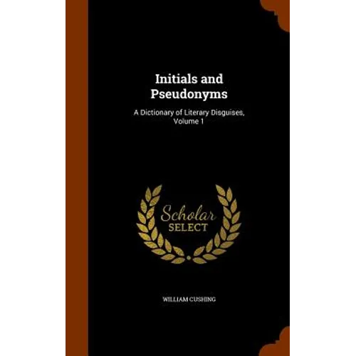 Initials and Pseudonyms: A Dictionary of Literary Disguises, Volume 1 - Hardcover