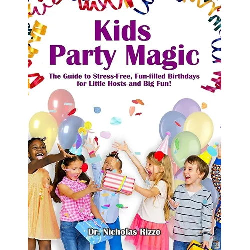 Kids Party Magic: The Guide to Stress-Free, Fun-Filled Birthdays for Little Hosts and Big Fun! - Paperback