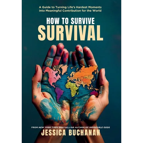 How to Survive Survival: A Guide to Turning Life's Hardest Moments into Meaningful Contribution for the World - Hardcover