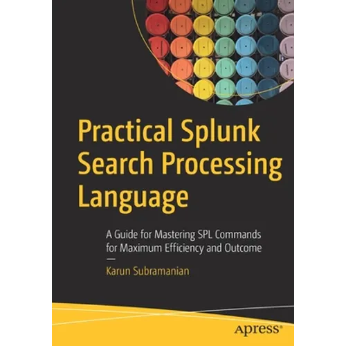 Practical Splunk Search Processing Language: A Guide for Mastering Spl Commands for Maximum Efficiency and Outcome - Paperback