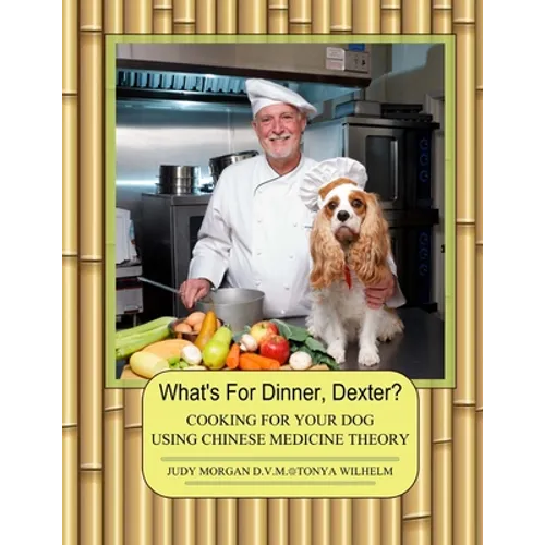 What's For Dinner, Dexter?: Cooking For Your Dog Using Chinese Medicine Theory - Paperback