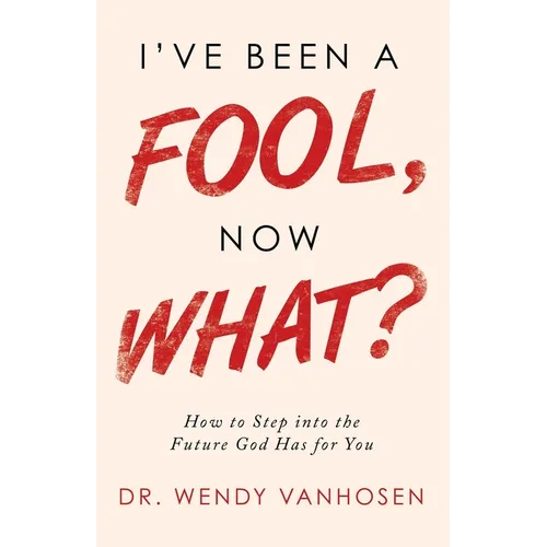 I'Ve Been a Fool, Now What?: How to Step into the Future God Has for You - Paperback