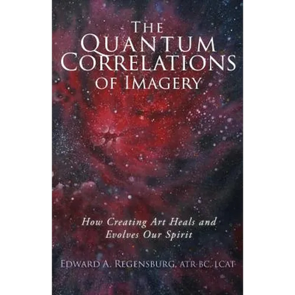 The Quantum Correlations of Imagery: How Creating Art Heals and Evolves Our Spirit - Paperback