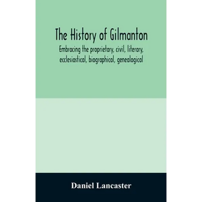 The history of Gilmanton, embracing the proprietary, civil, literary, ecclesiastical, biographical, genealogical, and miscellaneous history, from the - Paperback