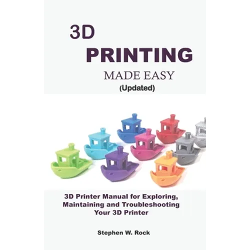 3D PRINTING MADE EASY (updated): 3D Printer Manual for Exploring, Maintaining and Troubleshooting Your 3D Printer - Paperback