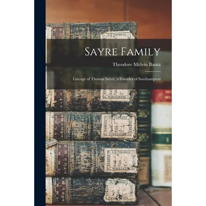 Sayre Family: Lineage of Thomas Sayre, a Founder of Southampton - Paperback