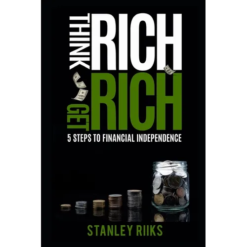 Think Rich, Get Rich: 5 Steps To Financial Independence - Paperback