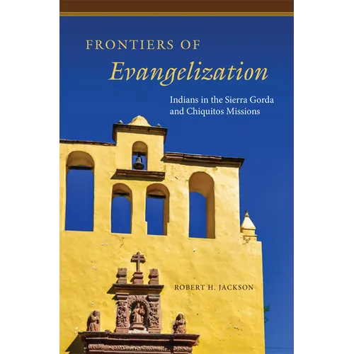 Frontiers of Evangelization: Indians in the Sierra Gorda and Chiquitos Missions - Hardcover
