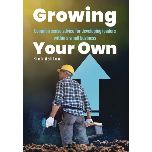 Growing Your Own: Common sense advice for developing leaders within a small business - Hardcover
