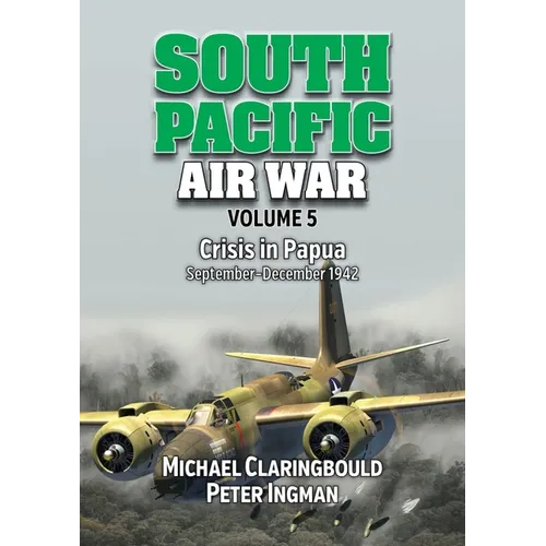 South Pacific Air War Volume 5: Crisis in Papua, September - December 1942 - Paperback