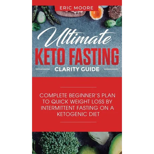 Ultimate Keto Fasting Clarity Guide: Complete Beginner's Plan to Quick Weight Loss by Intermittent Fasting on a Ketogenic Diet - Hardcover