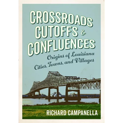 Crossroads, Cutoffs, and Confluences: Origins of Louisiana Cities, Towns, and Villages - Hardcover