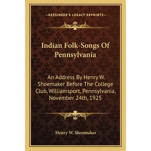 Indian Folk-Songs Of Pennsylvania: An Address By Henry W. Shoemaker Before The College Club, Williamsport, Pennsylvania, November 24th, 1925 - Paperback