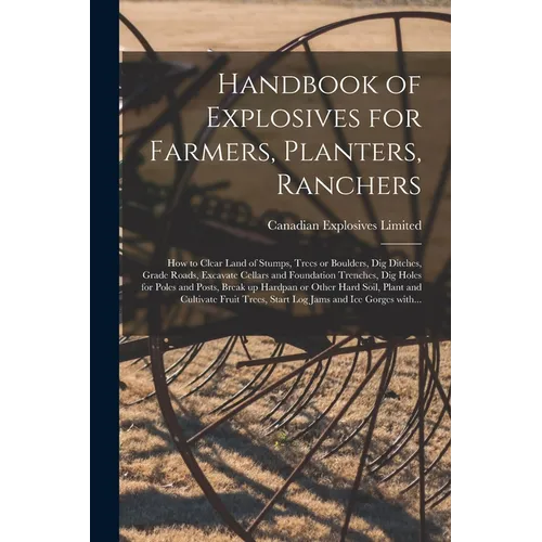 Handbook of Explosives for Farmers, Planters, Ranchers [microform]: How to Clear Land of Stumps, Trees or Boulders, Dig Ditches, Grade Roads, Excavate - Paperback