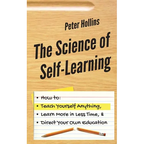 The Science of Self-Learning: How to Teach Yourself Anything, Learn More in Less Time, and Direct Your Own Education - Paperback