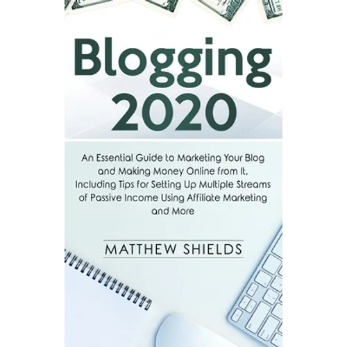 Blogging 2020: An Essential Guide to Marketing Your Blog and Making Money Online from It, Including Tips for Setting Up Multiple Streams of Passive In - Hardcover