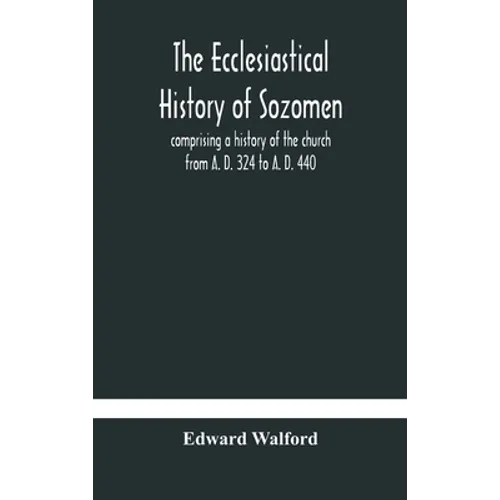The Ecclesiastical History Of Sozomen: Comprising A History Of The Church From A. D. 324 To A. D. 440 Also The Ecclesiastical History Of Philostorgius - Hardcover
