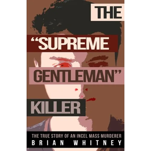 The "Supreme Gentleman" Killer: The True Story Of An Incel Mass Murderer - Paperback