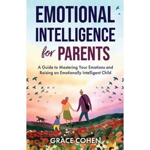 Emotional Intelligence for Parents: A Guide to Mastering Your Emotions and Raising an Emotionally Intelligent Child - Paperback