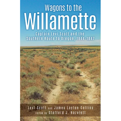 Wagons to the Willamette: Captain Levi Scott and the Southern Route to Oregon, 1844 1847 - Paperback