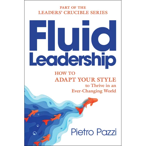 Fluid Leadership: How to Adapt Your Style to Thrive in an Ever-Changing World - Hardcover