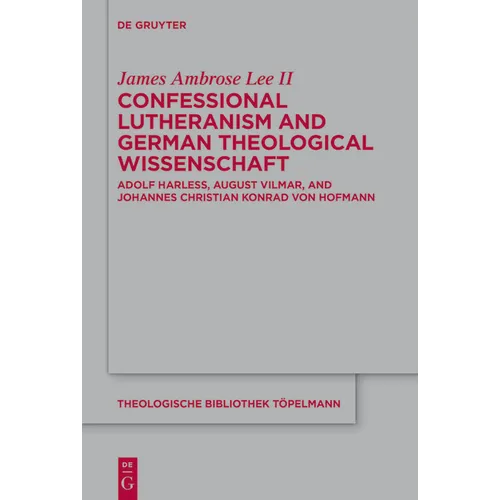 Confessional Lutheranism and German Theological Wissenschaft: Adolf Harleß, August Vilmar, and Johannes Christian Konrad Von Hofmann - Hardcover