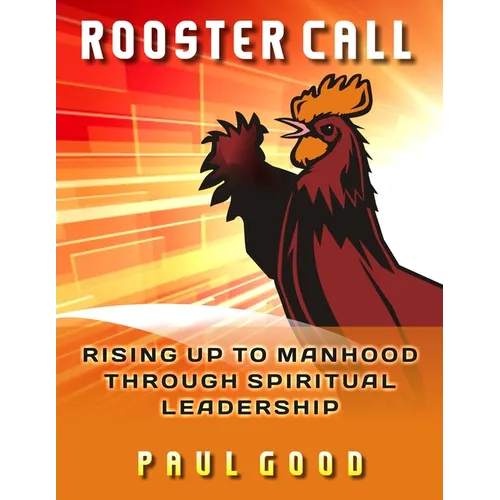 Rooster Call: Rising Up to Manhood Through Spiritual Leadership - Paperback