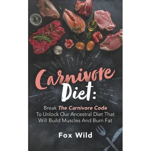 Carnivore Diet: Break The Carnivore Code To Unlock Our Ancestral Diet That Will Build Muscles And Burn Fat - Paperback