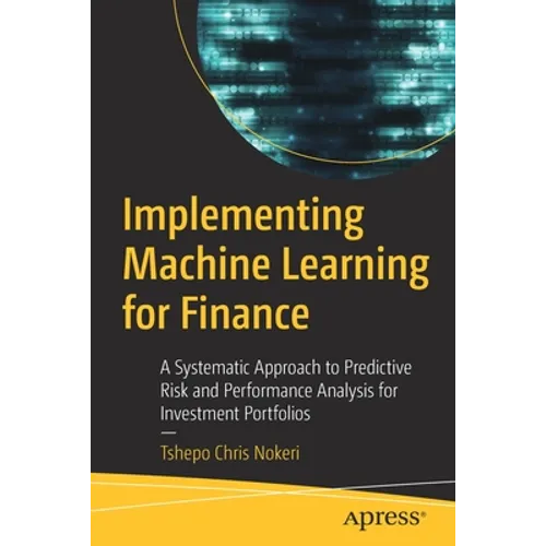 Implementing Machine Learning for Finance: A Systematic Approach to Predictive Risk and Performance Analysis for Investment Portfolios - Paperback