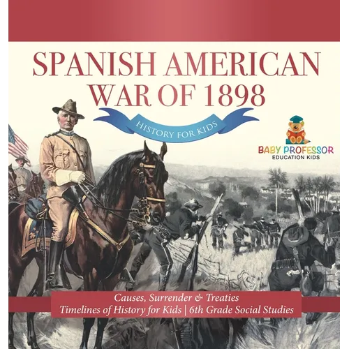 Spanish American War of 1898 - History for Kids - Causes, Surrender & Treaties Timelines of History for Kids 6th Grade Social Studies - Hardcover