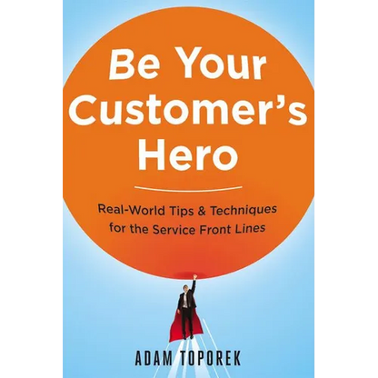 Be Your Customer's Hero: Real-World Tips and Techniques for the Service Front Lines - Paperback