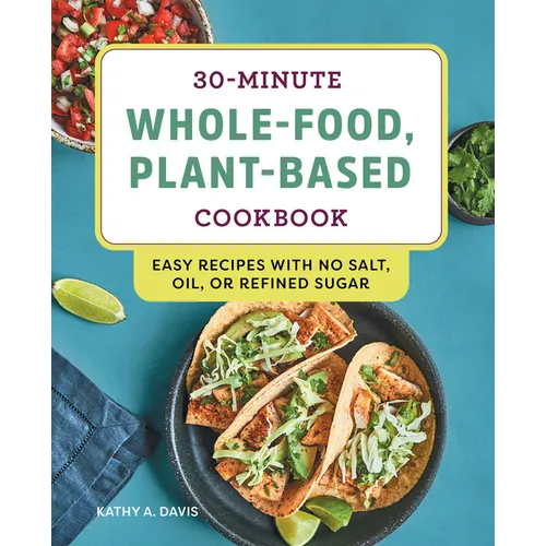30-Minute Whole-Food, Plant-Based Cookbook: Easy Recipes with No Salt, Oil, or Refined Sugar - Paperback