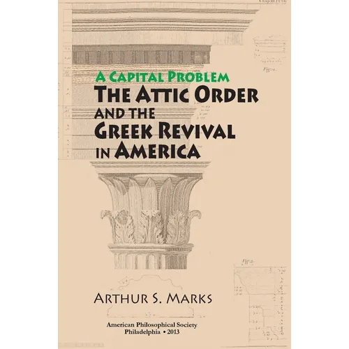 Capital Problem: The Attic Order and the Greek Revival in America, Transactions, American Philosophical Society (Vol. 103, Part 5) - Hardcover