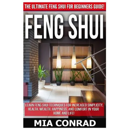 Feng Shui: The Ultimate Feng Shui For Beginners Guide! Learn Feng Shui Techniques For Increased Simplicity, Health, Wealth, Happi - Paperback