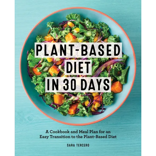 Plant-Based Diet in 30 Days: A Cookbook and Meal Plan for an Easy Transition to the Plant Based Diet - Paperback