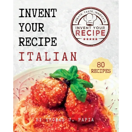 Invent Your Recipe Italian Cookbook: 80 Italian-American Recipes Made Your Way - Paperback